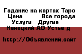 Гадание на картах Таро › Цена ­ 500 - Все города Услуги » Другие   . Ненецкий АО,Устье д.